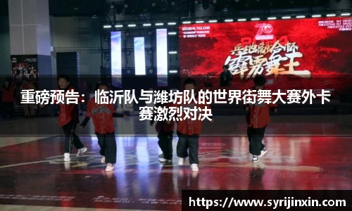 重磅预告：临沂队与潍坊队的世界街舞大赛外卡赛激烈对决