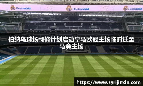 伯纳乌球场翻修计划启动皇马欧冠主场临时迁至马竞主场