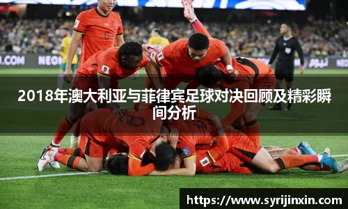 2018年澳大利亚与菲律宾足球对决回顾及精彩瞬间分析